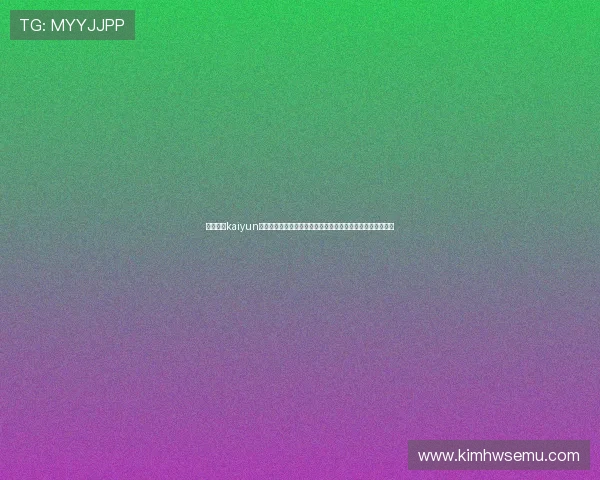 如何通过kaiyun体育官方入口下载安装最新版本，确保游戏安全稳定畅玩无忧